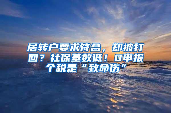 居转户要求符合，却被打回？社保基数低！0申报个税是“致命伤”