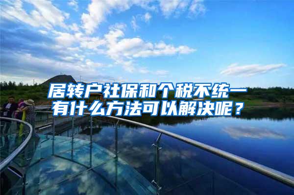 居转户社保和个税不统一有什么方法可以解决呢？