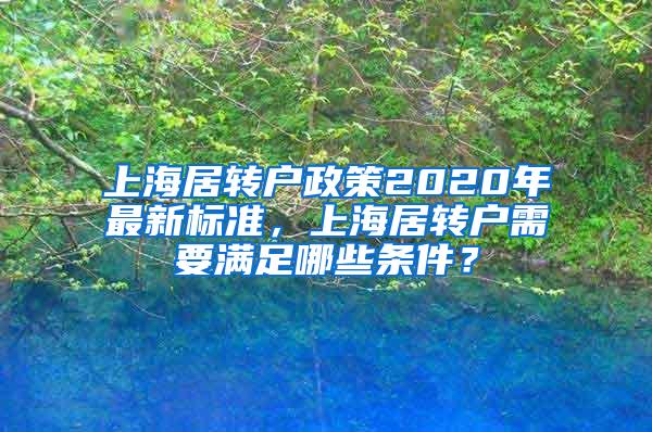 上海居转户政策2020年最新标准，上海居转户需要满足哪些条件？