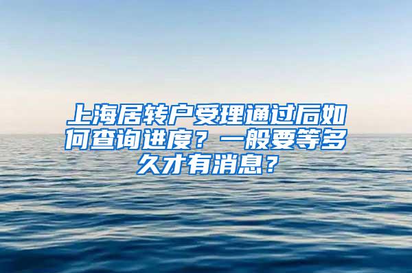 上海居转户受理通过后如何查询进度？一般要等多久才有消息？