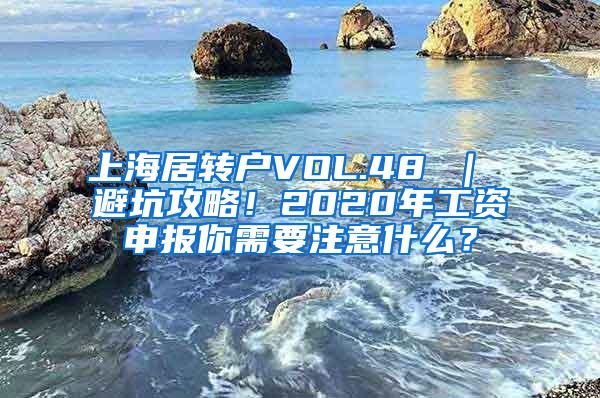 上海居转户VOL.48 ｜ 避坑攻略！2020年工资申报你需要注意什么？