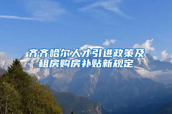 齐齐哈尔人才引进政策及租房购房补贴新规定