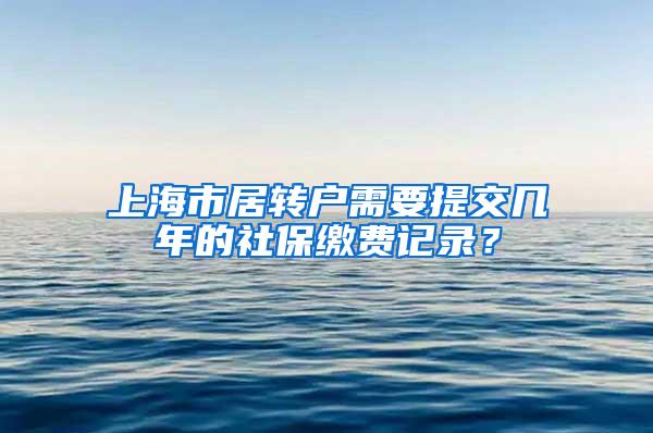 上海市居转户需要提交几年的社保缴费记录？