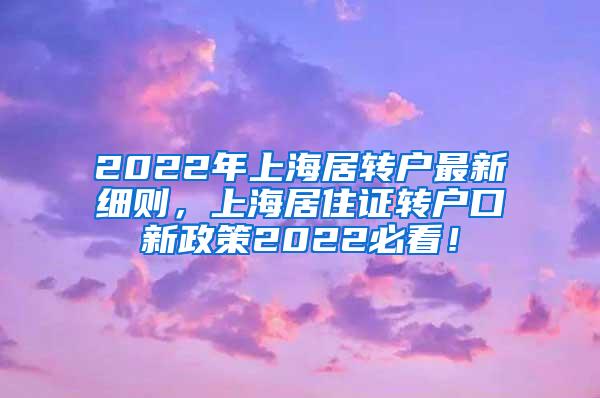 2022年上海居转户最新细则，上海居住证转户口新政策2022必看！