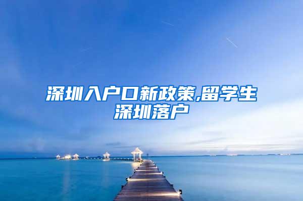 深圳入户口新政策,留学生深圳落户