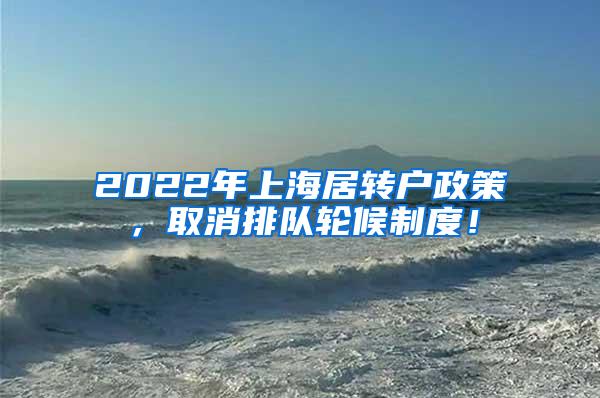 2022年上海居转户政策，取消排队轮候制度！