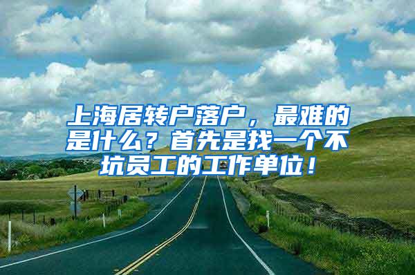 上海居转户落户，最难的是什么？首先是找一个不坑员工的工作单位！