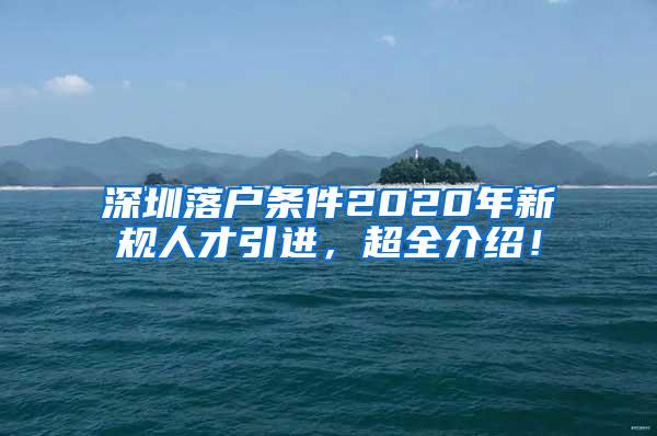 深圳落户条件2020年新规人才引进，超全介绍！