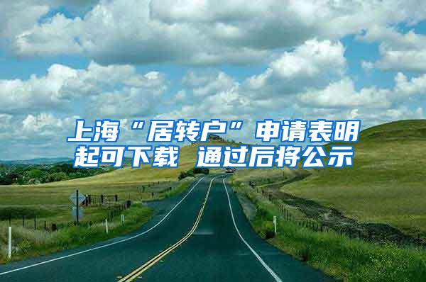 上海“居转户”申请表明起可下载 通过后将公示