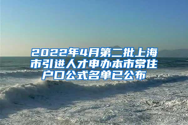 2022年4月第二批上海市引进人才申办本市常住户口公式名单已公布