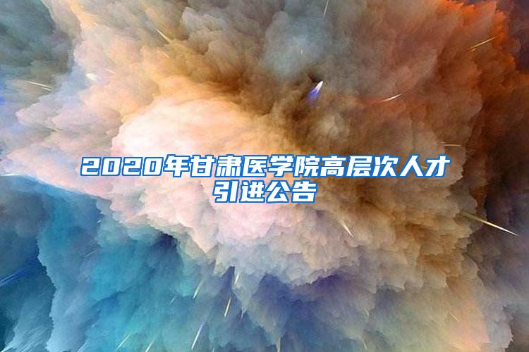 2020年甘肃医学院高层次人才引进公告