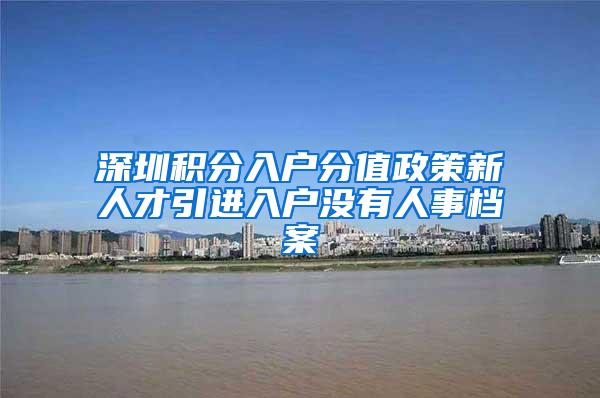 深圳积分入户分值政策新人才引进入户没有人事档案