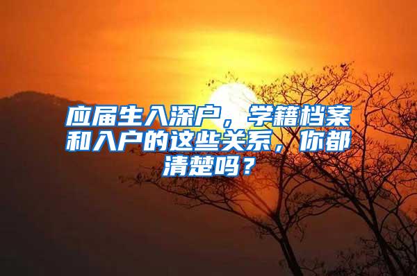 应届生入深户，学籍档案和入户的这些关系，你都清楚吗？