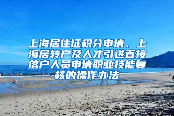 上海居住证积分申请、上海居转户及人才引进直接落户人员申请职业技能复核的操作办法