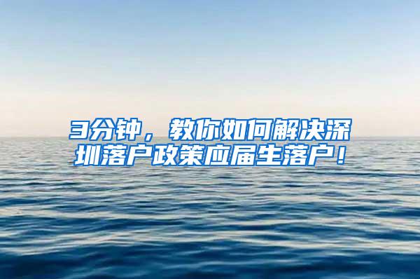 3分钟，教你如何解决深圳落户政策应届生落户！