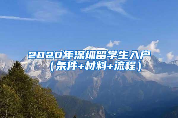 2020年深圳留学生入户（条件+材料+流程）