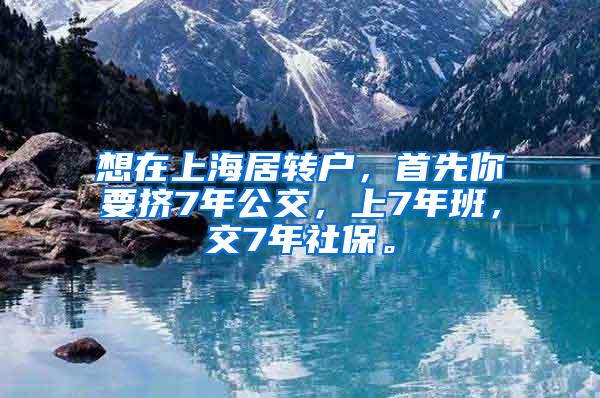 想在上海居转户，首先你要挤7年公交，上7年班，交7年社保。