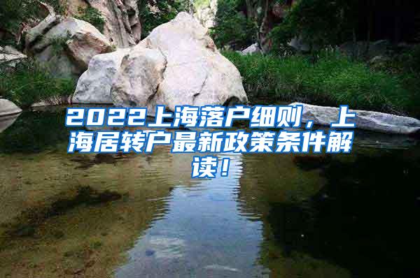 2022上海落户细则，上海居转户最新政策条件解读！