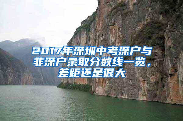 2017年深圳中考深户与非深户录取分数线一览，差距还是很大