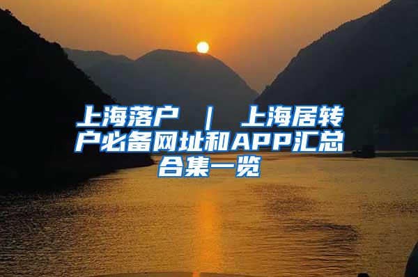 上海落户 ｜ 上海居转户必备网址和APP汇总合集一览