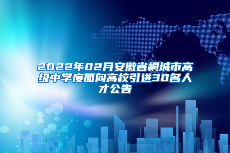 2022年02月安徽省桐城市高级中学度面向高校引进30名人才公告