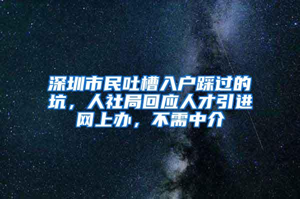 深圳市民吐槽入户踩过的坑，人社局回应人才引进网上办，不需中介