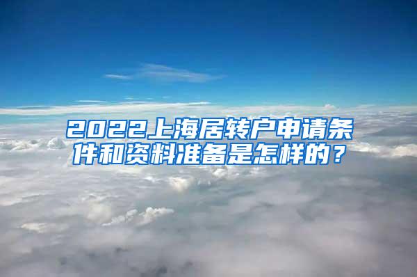 2022上海居转户申请条件和资料准备是怎样的？