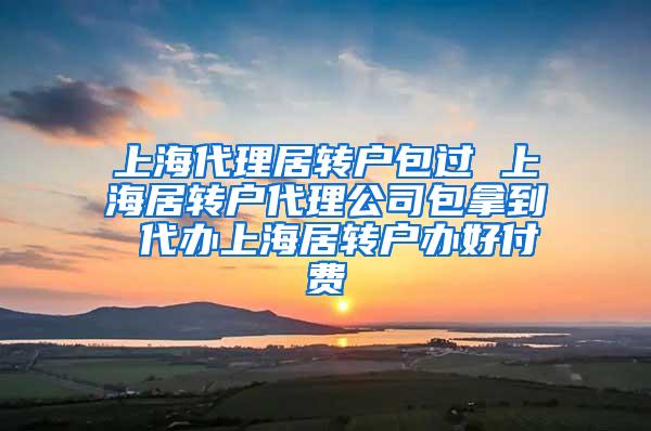 上海代理居转户包过 上海居转户代理公司包拿到 代办上海居转户办好付费