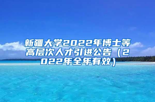 新疆大学2022年博士等高层次人才引进公告（2022年全年有效）