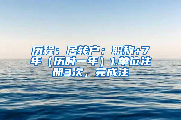 历程：居转户：职称+7年（历时一年）1.单位注册3次，完成注