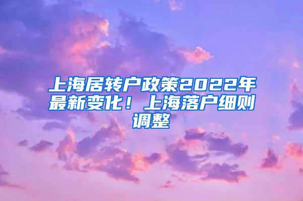 上海居转户政策2022年最新变化！上海落户细则调整