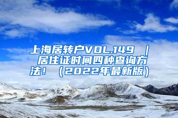 上海居转户VOL.149 ｜ 居住证时间四种查询方法！（2022年最新版）