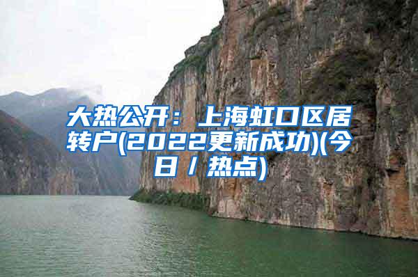 大热公开：上海虹口区居转户(2022更新成功)(今日／热点)