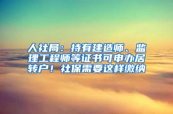 人社局：持有建造师、监理工程师等证书可申办居转户！社保需要这样缴纳