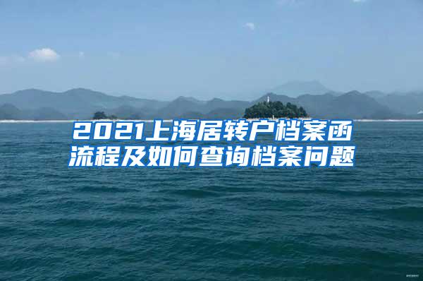 2021上海居转户档案函流程及如何查询档案问题