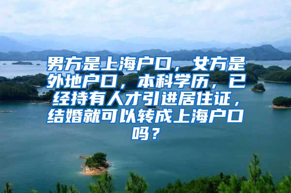 男方是上海户口，女方是外地户口，本科学历，已经持有人才引进居住证，结婚就可以转成上海户口吗？