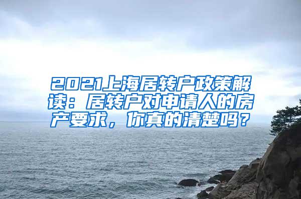 2021上海居转户政策解读：居转户对申请人的房产要求，你真的清楚吗？