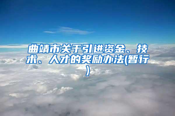 曲靖市关于引进资金、技术、人才的奖励办法(暂行)