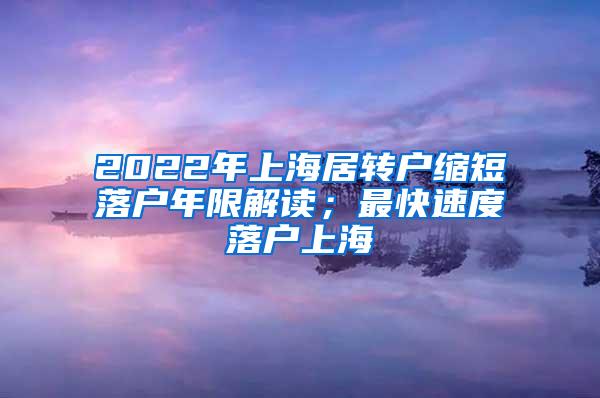 2022年上海居转户缩短落户年限解读；最快速度落户上海