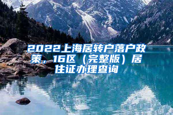 2022上海居转户落户政策，16区（完整版）居住证办理查询