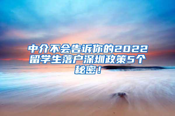 中介不会告诉你的2022留学生落户深圳政策5个秘密！