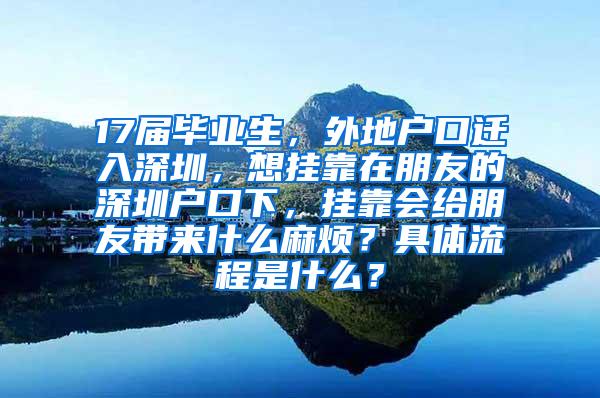 17届毕业生，外地户口迁入深圳，想挂靠在朋友的深圳户口下，挂靠会给朋友带来什么麻烦？具体流程是什么？