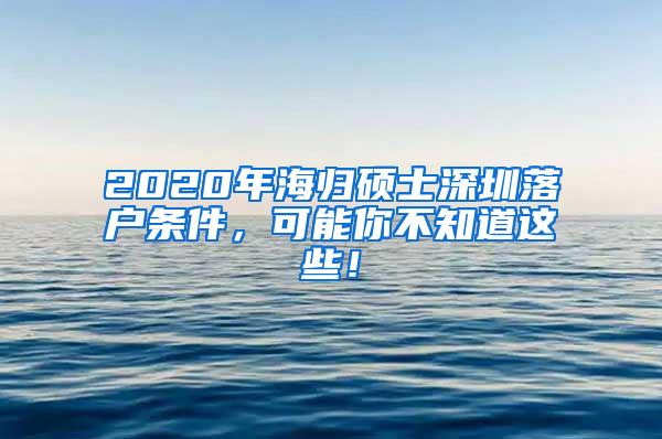 2020年海归硕士深圳落户条件，可能你不知道这些！