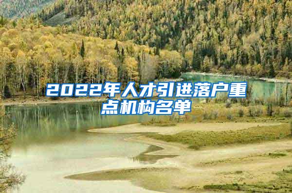 2022年人才引进落户重点机构名单