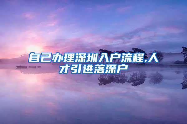 自己办理深圳入户流程,人才引进落深户