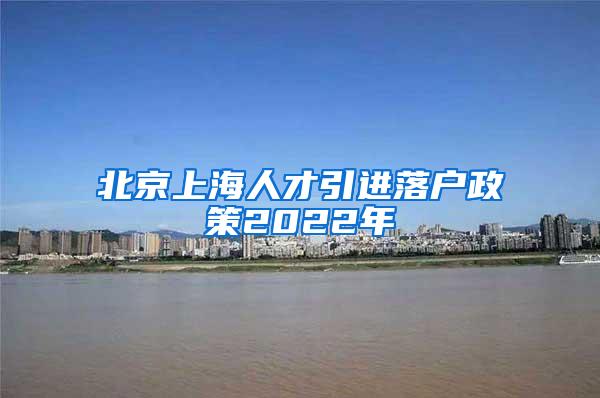 北京上海人才引进落户政策2022年