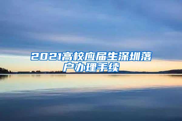 2021高校应届生深圳落户办理手续