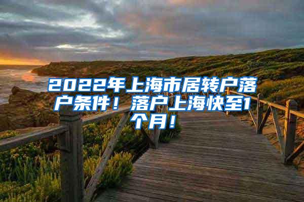 2022年上海市居转户落户条件！落户上海快至1个月！