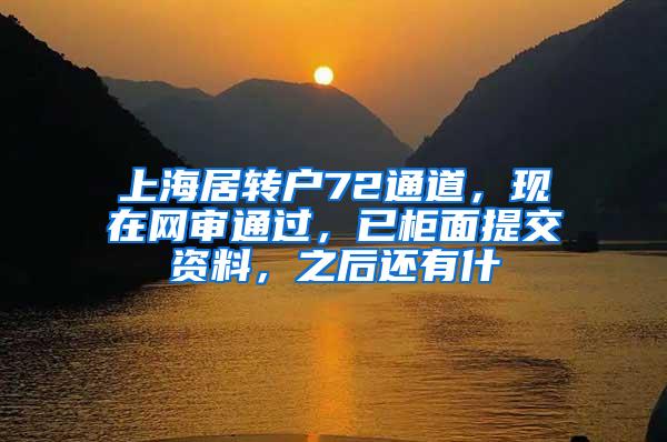 上海居转户72通道，现在网审通过，已柜面提交资料，之后还有什