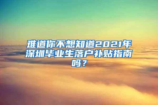 难道你不想知道2021年深圳毕业生落户补贴指南吗？